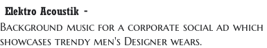 Elektro Acoustik -  Background music for a corporate social ad which  showcases trendy men's Designer wears.